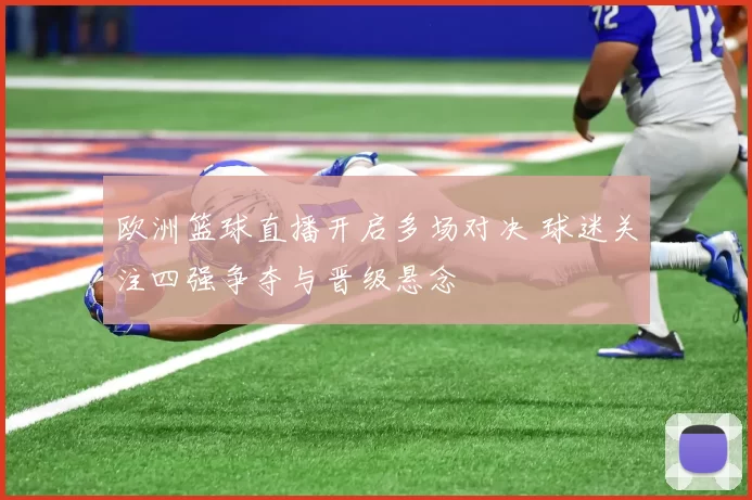 欧洲篮球直播开启多场对决 球迷关注四强争夺与晋级悬念