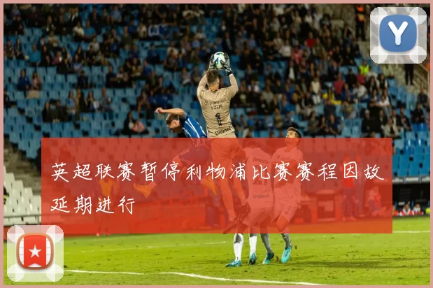 英超联赛暂停利物浦比赛赛程因故延期进行