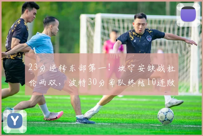 23分逆转东部第一！坎宁安缺战杜伦两双，波特30分率队终结10连败