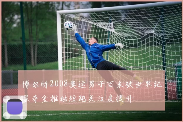 博尔特2008奥运男子百米破世界纪录夺金推动短跑关注度提升