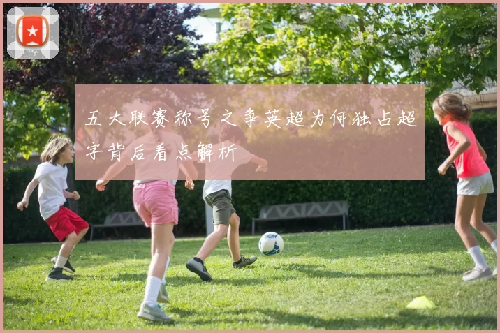 五大联赛称号之争英超为何独占超字背后看点解析