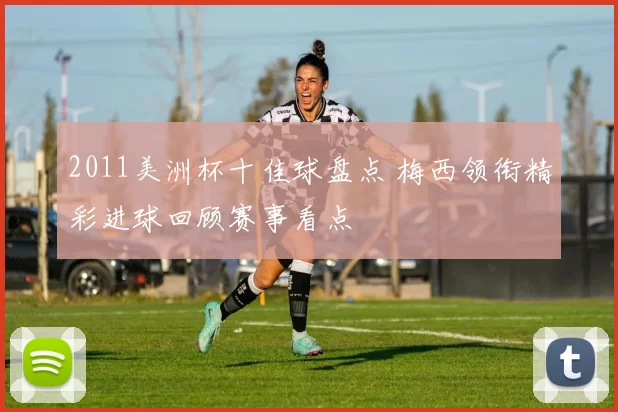 2011美洲杯十佳球盘点 梅西领衔精彩进球回顾赛事看点