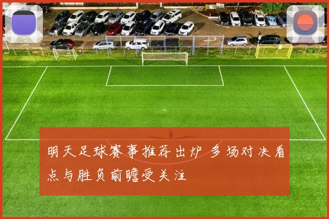 明天足球赛事推荐出炉 多场对决看点与胜负前瞻受关注