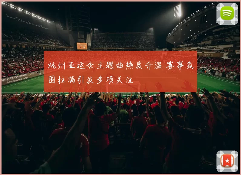杭州亚运会主题曲热度升温 赛事氛围拉满引发多项关注