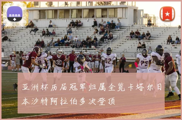亚洲杯历届冠军归属全览卡塔尔日本沙特阿拉伯多次登顶
