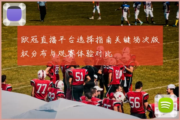 欧冠直播平台选择指南关键场次版权分布与观赛体验对比