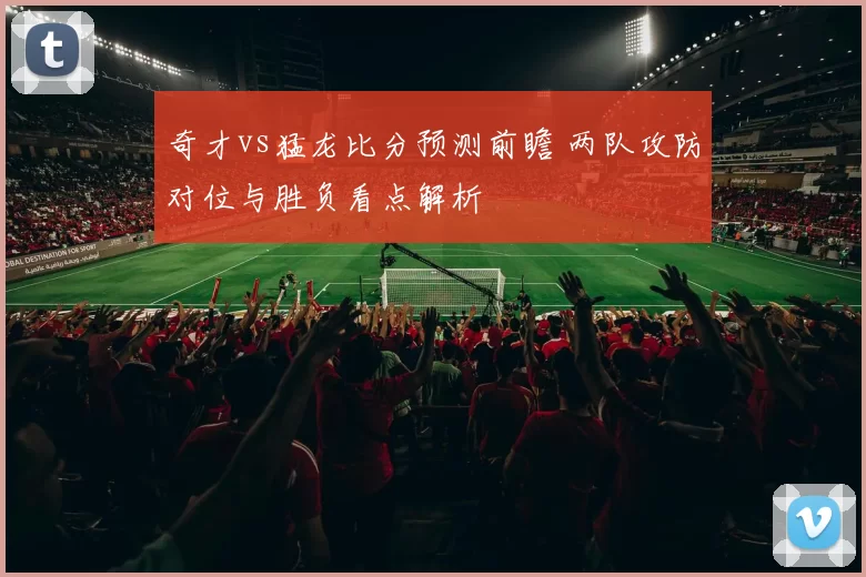 奇才vs猛龙比分预测前瞻 两队攻防对位与胜负看点解析