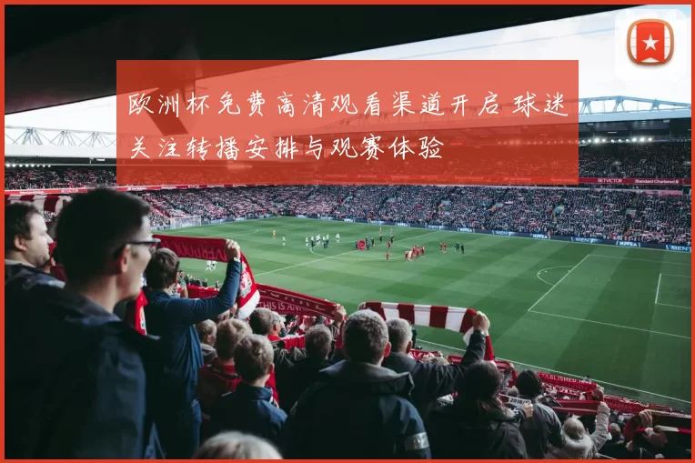 欧洲杯免费高清观看渠道开启 球迷关注转播安排与观赛体验