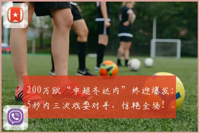 200万欧“中超齐达内”终迎爆发：5秒内三次戏耍对手，惊艳全场！_托利奇_比赛_浙江队