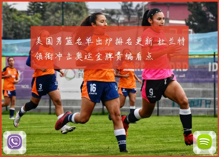 美国男篮名单出炉排名更新 杜兰特领衔冲击奥运金牌责编看点