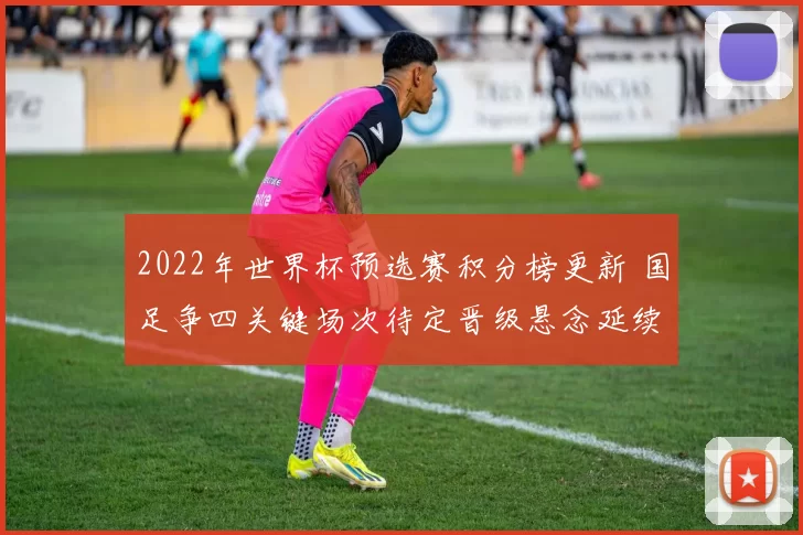 2022年世界杯预选赛积分榜更新 国足争四关键场次待定晋级悬念延续