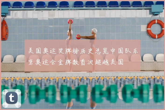 美国奥运奖牌榜历史总览中国队东京奥运会金牌数首次超越美国