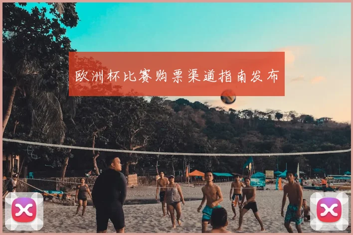 欧洲杯比赛购票渠道指南发布