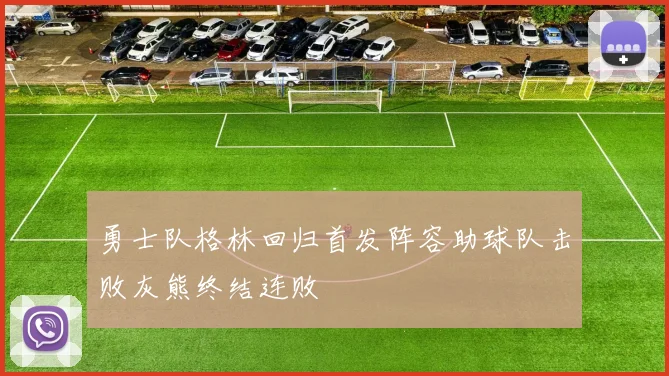 勇士队格林回归首发阵容助球队击败灰熊终结连败