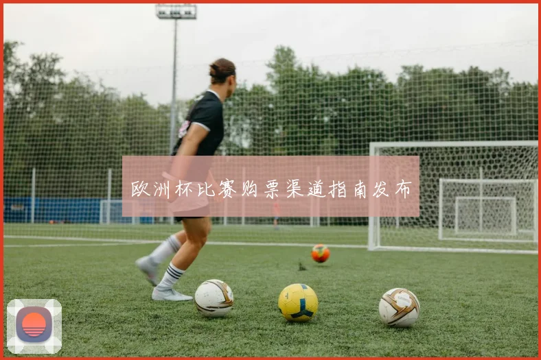 欧洲杯比赛购票渠道指南发布