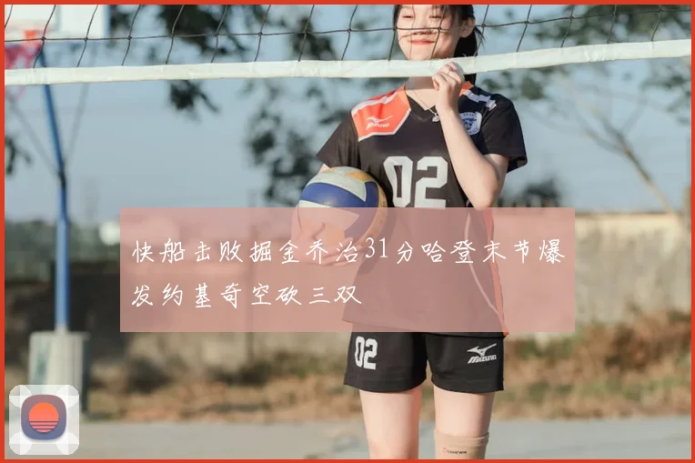 快船击败掘金乔治31分哈登末节爆发约基奇空砍三双