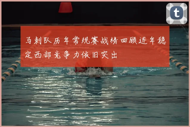 马刺队历年常规赛战绩回顾连年稳定西部竞争力依旧突出