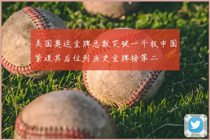 美国奥运金牌总数突破一千枚中国紧追其后位列历史金牌榜第二
