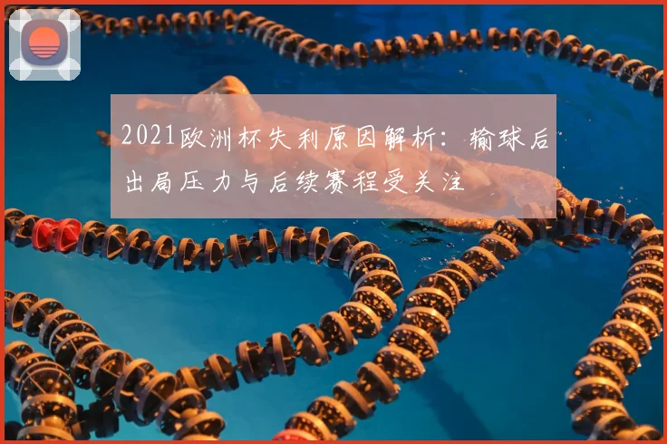 2021欧洲杯失利原因解析:输球后出局压力与后续赛程受关注