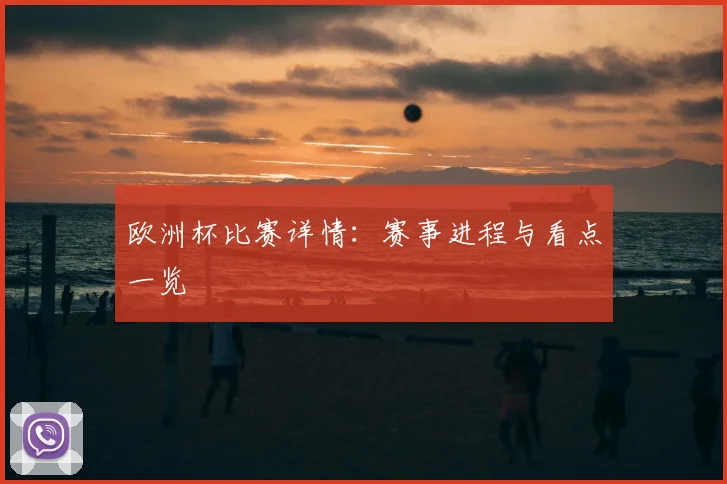 欧洲杯比赛详情:赛事进程与看点一览